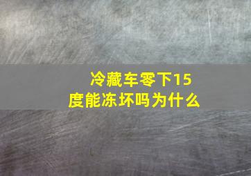 冷藏车零下15度能冻坏吗为什么