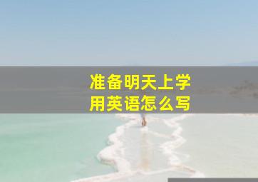 准备明天上学用英语怎么写