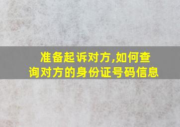 准备起诉对方,如何查询对方的身份证号码信息