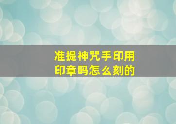 准提神咒手印用印章吗怎么刻的