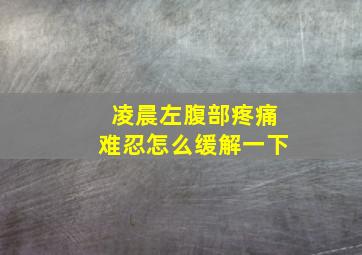 凌晨左腹部疼痛难忍怎么缓解一下