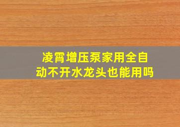 凌霄增压泵家用全自动不开水龙头也能用吗