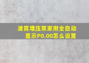 凌霄增压泵家用全自动显示P0.00怎么设置