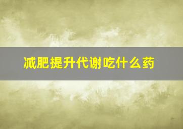 减肥提升代谢吃什么药