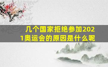 几个国家拒绝参加2021奥运会的原因是什么呢