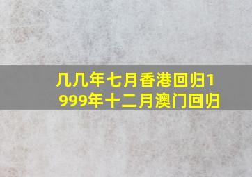 几几年七月香港回归1999年十二月澳门回归