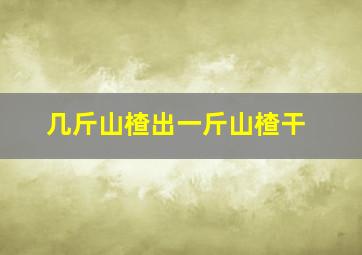 几斤山楂出一斤山楂干