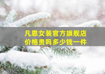 凡恩女装官方旗舰店价格贵吗多少钱一件