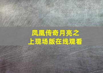 凤凰传奇月亮之上现场版在线观看