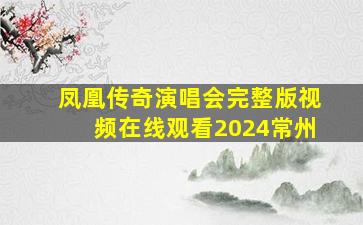 凤凰传奇演唱会完整版视频在线观看2024常州