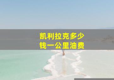 凯利拉克多少钱一公里油费