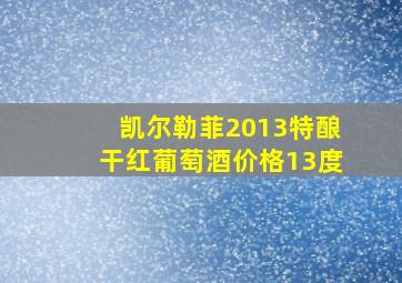 凯尔勒菲2013特酿干红葡萄酒价格13度