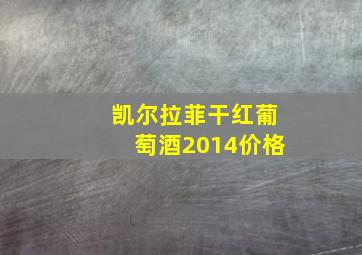 凯尔拉菲干红葡萄酒2014价格