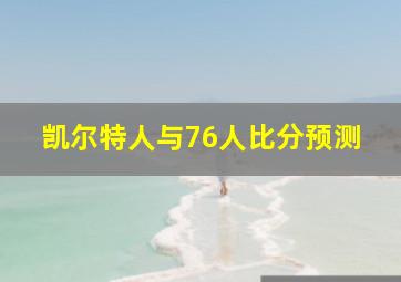 凯尔特人与76人比分预测