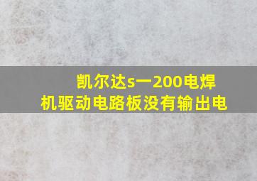 凯尔达s一200电焊机驱动电路板没有输出电