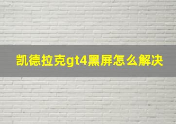 凯德拉克gt4黑屏怎么解决