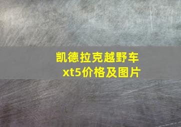 凯德拉克越野车xt5价格及图片