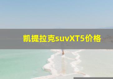 凯提拉克suvXT5价格