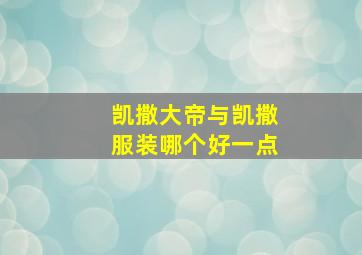 凯撒大帝与凯撒服装哪个好一点