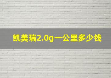 凯美瑞2.0g一公里多少钱