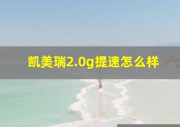 凯美瑞2.0g提速怎么样