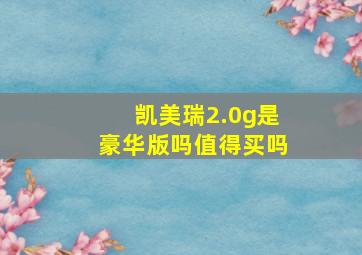 凯美瑞2.0g是豪华版吗值得买吗