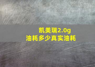 凯美瑞2.0g油耗多少真实油耗