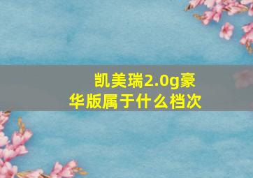 凯美瑞2.0g豪华版属于什么档次