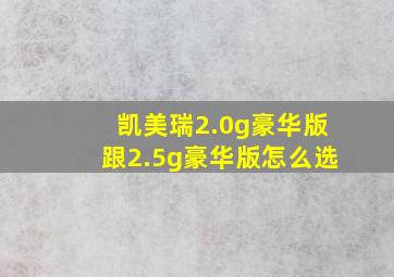 凯美瑞2.0g豪华版跟2.5g豪华版怎么选