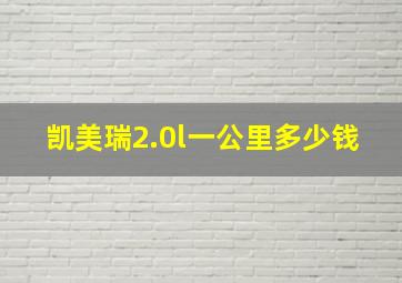 凯美瑞2.0l一公里多少钱