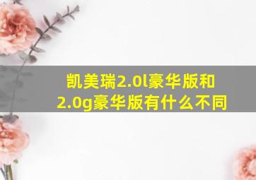 凯美瑞2.0l豪华版和2.0g豪华版有什么不同