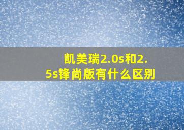 凯美瑞2.0s和2.5s锋尚版有什么区别