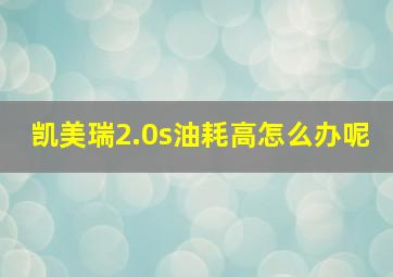 凯美瑞2.0s油耗高怎么办呢