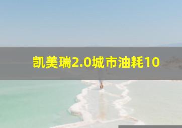 凯美瑞2.0城市油耗10