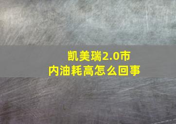 凯美瑞2.0市内油耗高怎么回事