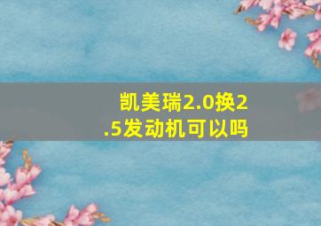 凯美瑞2.0换2.5发动机可以吗