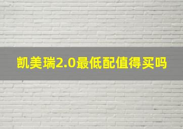 凯美瑞2.0最低配值得买吗