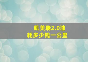 凯美瑞2.0油耗多少钱一公里