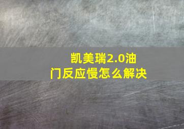 凯美瑞2.0油门反应慢怎么解决