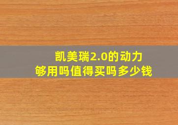 凯美瑞2.0的动力够用吗值得买吗多少钱