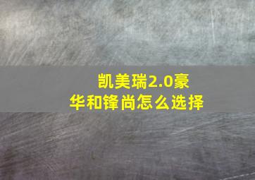 凯美瑞2.0豪华和锋尚怎么选择