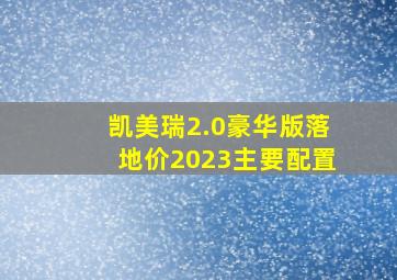 凯美瑞2.0豪华版落地价2023主要配置