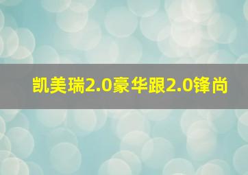 凯美瑞2.0豪华跟2.0锋尚