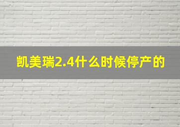 凯美瑞2.4什么时候停产的