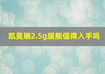 凯美瑞2.5g旗舰值得入手吗