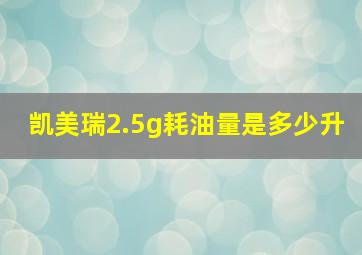 凯美瑞2.5g耗油量是多少升