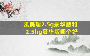 凯美瑞2.5g豪华版和2.5hg豪华版哪个好