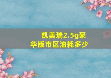 凯美瑞2.5g豪华版市区油耗多少