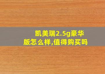 凯美瑞2.5g豪华版怎么样,值得购买吗