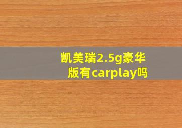 凯美瑞2.5g豪华版有carplay吗